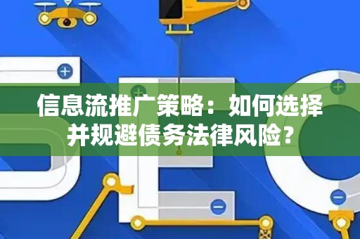 信息流推广策略：如何选择并规避债务法律风险？