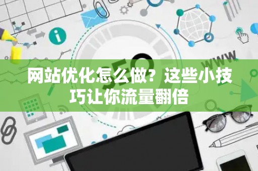 网站优化怎么做？这些小技巧让你流量翻倍