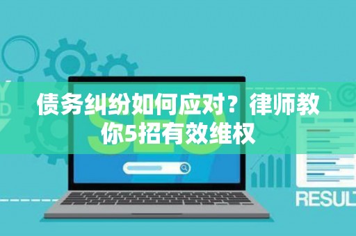 债务纠纷如何应对？律师教你5招有效维权