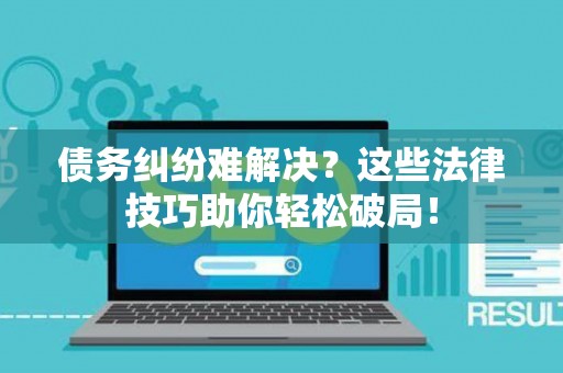 债务纠纷难解决？这些法律技巧助你轻松破局！