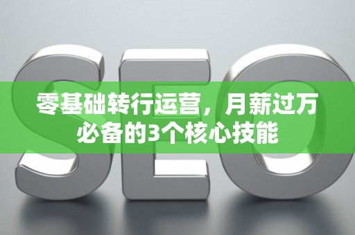 零基础转行运营，月薪过万必备的3个核心技能