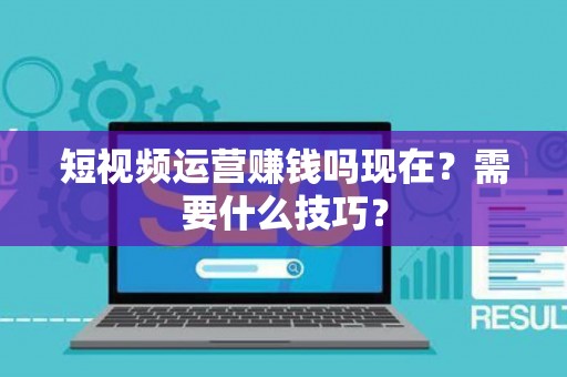 短视频运营赚钱吗现在？需要什么技巧？