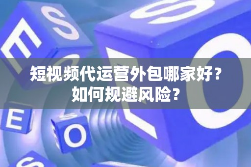 短视频代运营外包哪家好？如何规避风险？
