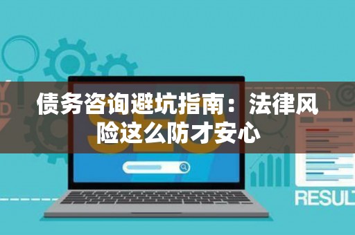债务咨询避坑指南：法律风险这么防才安心