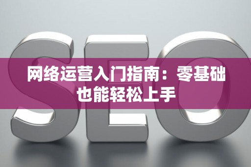 网络运营入门指南：零基础也能轻松上手