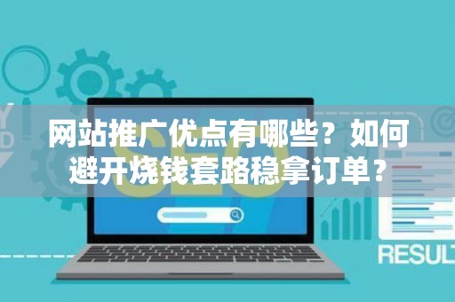 网站推广优点有哪些?如何避开烧钱套路稳拿订单? 网站推广优点有哪些?如何避开烧钱套路稳拿订单?