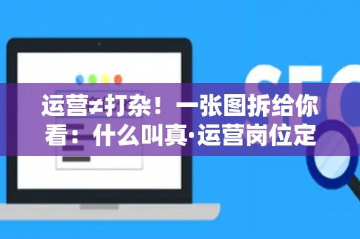 运营≠打杂！一张图拆给你看：什么叫真·运营岗位定义