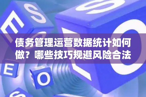 债务管理运营数据统计如何做？哪些技巧规避风险合法？