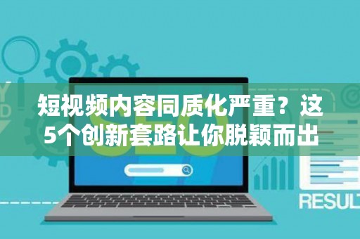 短视频内容同质化严重？这5个创新套路让你脱颖而出