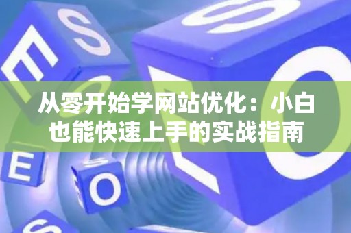 从零开始学网站优化：小白也能快速上手的实战指南