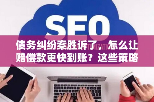 债务纠纷案胜诉了，怎么让赔偿款更快到账？这些策略帮你搞定！