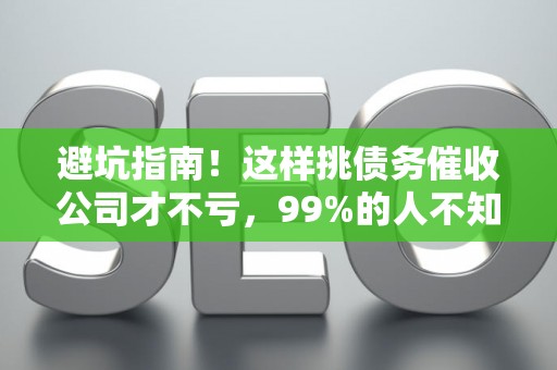 避坑指南!这样挑债务催收公司才不亏,99%的人不知道 避坑指南!这样挑债务催收公司才不亏,99%的人不知道