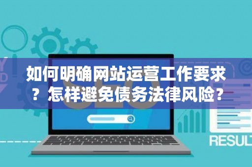 如何明确网站运营工作要求?怎样避免债务法律风险? 如何明确网站运营工作要求?怎样避免债务法律风险?
