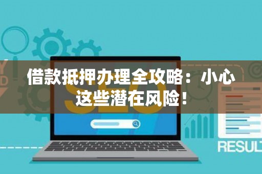 借款抵押办理全攻略：小心这些潜在风险！