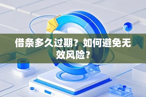 借条多久过期？如何避免无效风险？