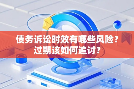 债务诉讼时效有哪些风险？过期该如何追讨？