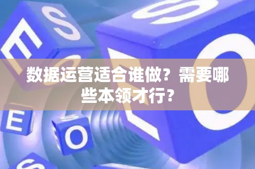 数据运营适合谁做？需要哪些本领才行？