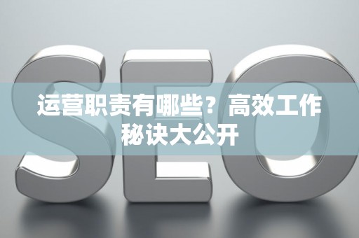 运营职责有哪些？高效工作秘诀大公开